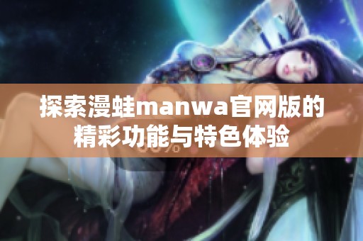 探索漫蛙manwa官网版的精彩功能与特色体验