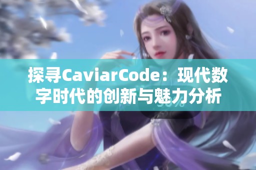 探寻CaviarCode：现代数字时代的创新与魅力分析