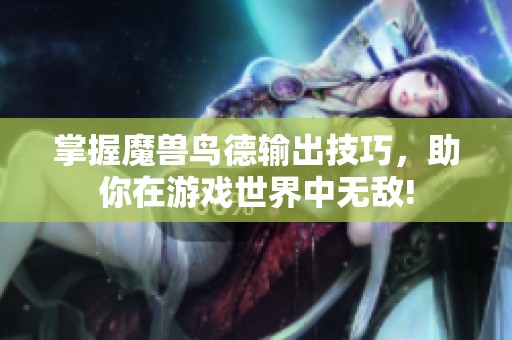 掌握魔兽鸟德输出技巧，助你在游戏世界中无敌!