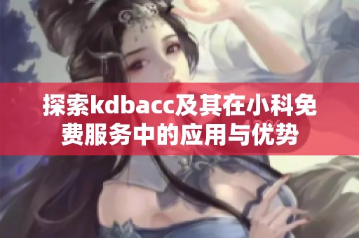 探索kdbacc及其在小科免费服务中的应用与优势