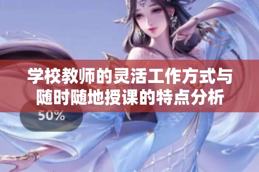 学校教师的灵活工作方式与随时随地授课的特点分析