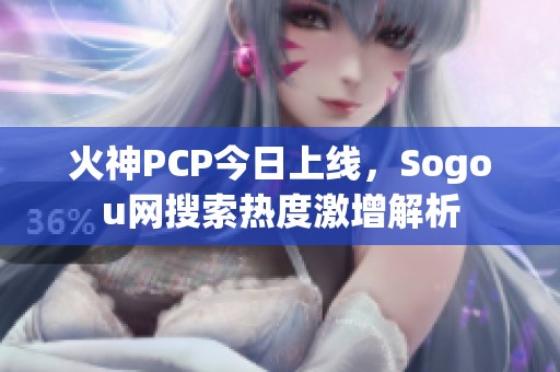 火神PCP今日上线，Sogou网搜索热度激增解析