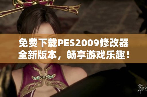 免费下载PES2009修改器全新版本，畅享游戏乐趣！