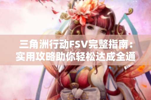 三角洲行动FSV完整指南：实用攻略助你轻松达成全通关！