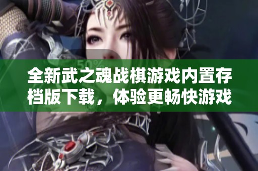 全新武之魂战棋游戏内置存档版下载，体验更畅快游戏乐趣