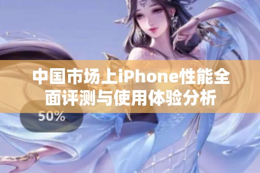 中国市场上iPhone性能全面评测与使用体验分析