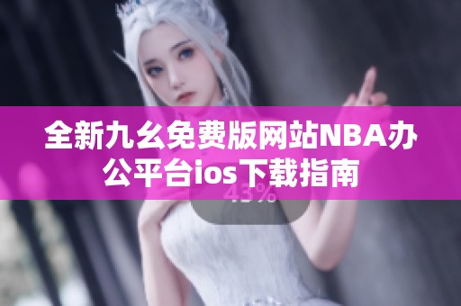 全新九幺免费版网站NBA办公平台ios下载指南