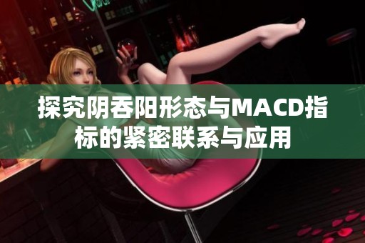 探究阴吞阳形态与MACD指标的紧密联系与应用