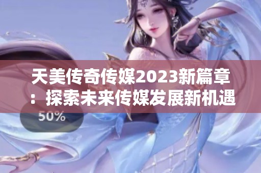 天美传奇传媒2023新篇章：探索未来传媒发展新机遇