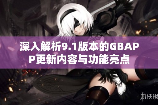 深入解析9.1版本的GBAPP更新内容与功能亮点