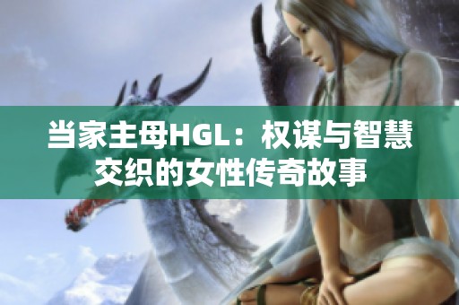 当家主母HGL：权谋与智慧交织的女性传奇故事