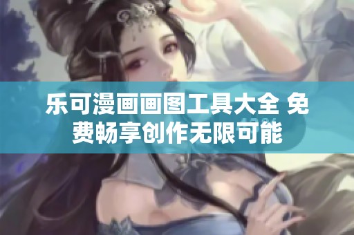 乐可漫画画图工具大全 免费畅享创作无限可能