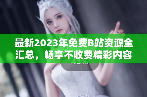 最新2023年免费B站资源全汇总，畅享不收费精彩内容