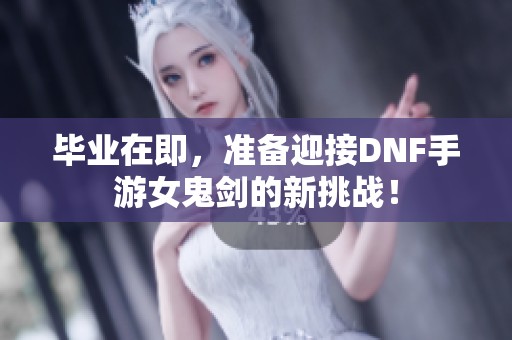 毕业在即，准备迎接DNF手游女鬼剑的新挑战！