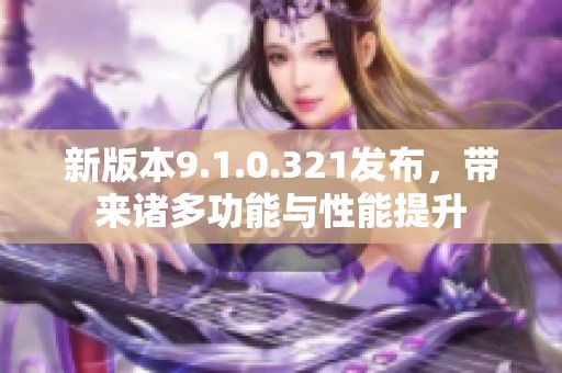 新版本9.1.0.321发布，带来诸多功能与性能提升