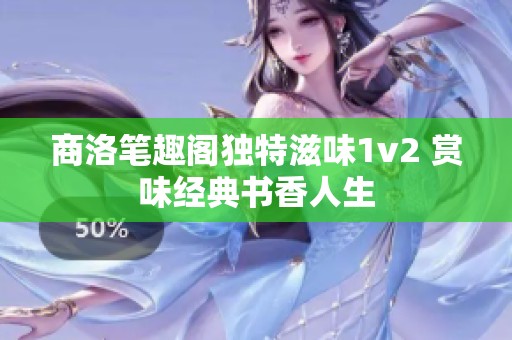 商洛笔趣阁独特滋味1v2 赏味经典书香人生