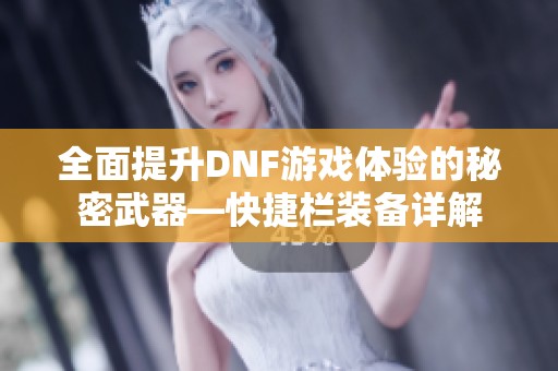 全面提升DNF游戏体验的秘密武器—快捷栏装备详解