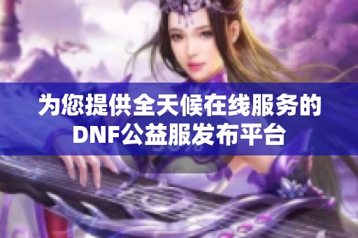 为您提供全天候在线服务的DNF公益服发布平台