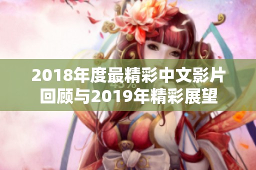 2018年度最精彩中文影片回顾与2019年精彩展望