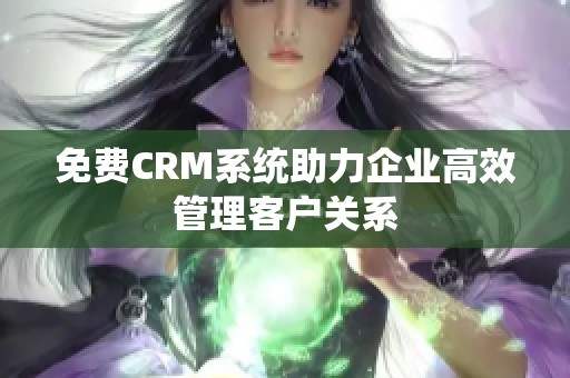 免费CRM系统助力企业高效管理客户关系