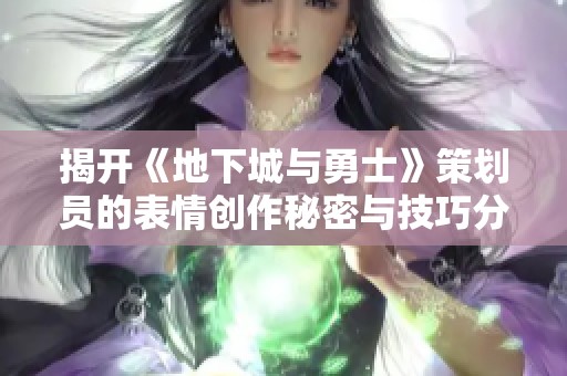 揭开《地下城与勇士》策划员的表情创作秘密与技巧分析