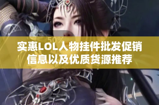 实惠LOL人物挂件批发促销信息以及优质货源推荐