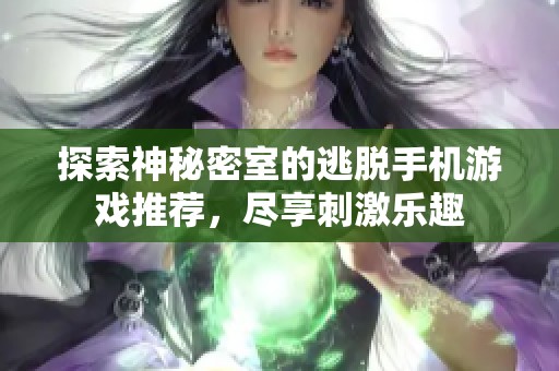 探索神秘密室的逃脱手机游戏推荐，尽享刺激乐趣