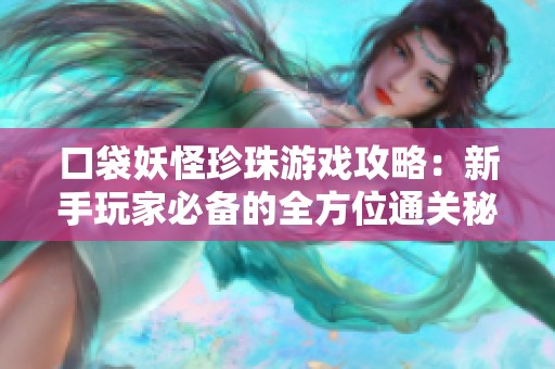 口袋妖怪珍珠游戏攻略：新手玩家必备的全方位通关秘籍！