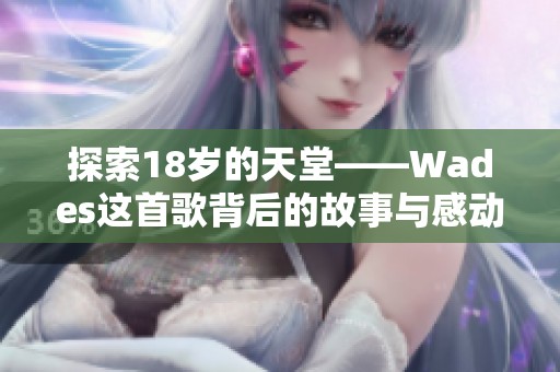 探索18岁的天堂——Wades这首歌背后的故事与感动