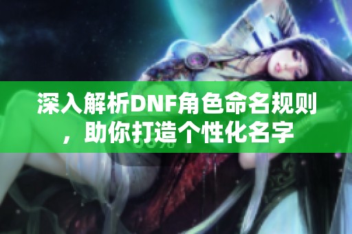 深入解析DNF角色命名规则，助你打造个性化名字