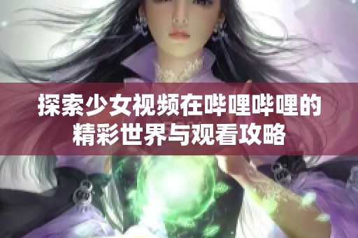 探索少女视频在哔哩哔哩的精彩世界与观看攻略