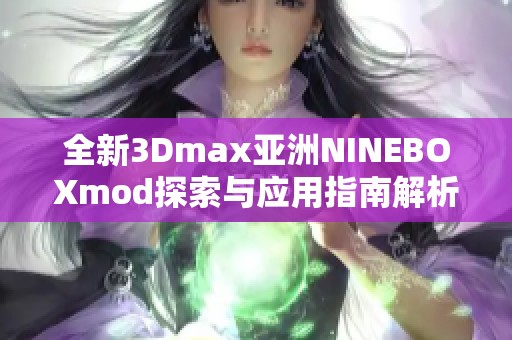 全新3Dmax亚洲NINEBOXmod探索与应用指南解析