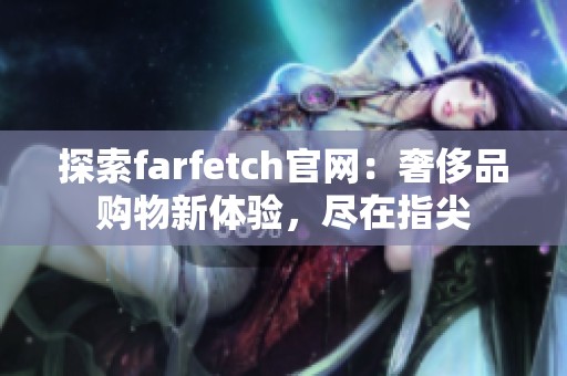 探索farfetch官网：奢侈品购物新体验，尽在指尖