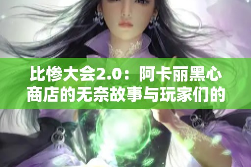 比惨大会2.0：阿卡丽黑心商店的无奈故事与玩家们的心酸经历