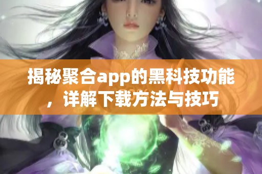 揭秘聚合app的黑科技功能，详解下载方法与技巧