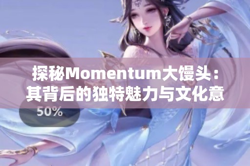 探秘Momentum大馒头：其背后的独特魅力与文化意义