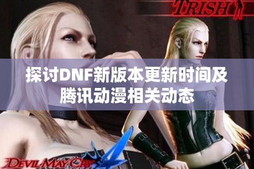 探讨DNF新版本更新时间及腾讯动漫相关动态