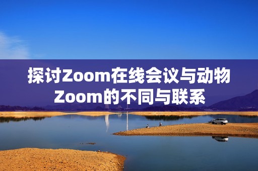 探讨Zoom在线会议与动物Zoom的不同与联系