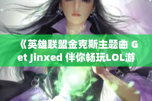 《英雄联盟金克斯主题曲 Get Jinxed 伴你畅玩LOL游戏》