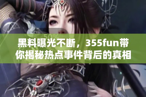 黑料曝光不断，355fun带你揭秘热点事件背后的真相