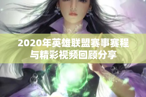 2020年英雄联盟赛事赛程与精彩视频回顾分享