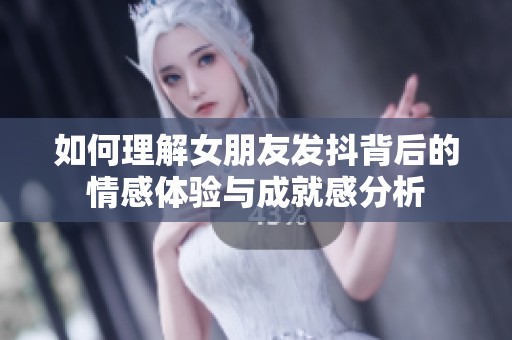 如何理解女朋友发抖背后的情感体验与成就感分析