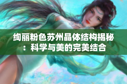 绚丽粉色苏州晶体结构揭秘：科学与美的完美结合