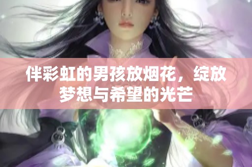 伴彩虹的男孩放烟花，绽放梦想与希望的光芒