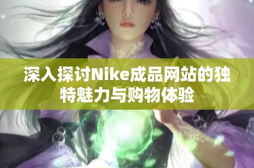 深入探讨Nike成品网站的独特魅力与购物体验