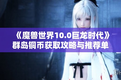 《魔兽世界10.0巨龙时代》群岛铜币获取攻略与推荐单机手游分享