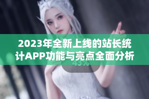 2023年全新上线的站长统计APP功能与亮点全面分析