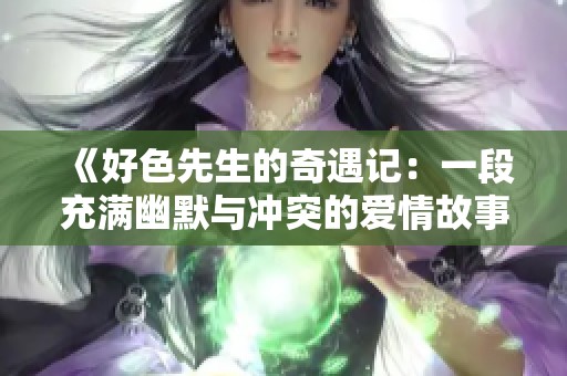 《好色先生的奇遇记：一段充满幽默与冲突的爱情故事》