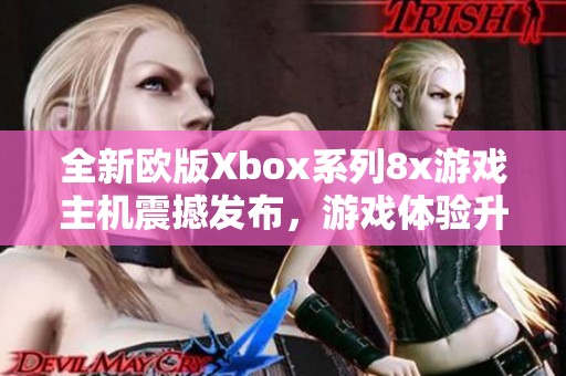 全新欧版Xbox系列8x游戏主机震撼发布，游戏体验升华