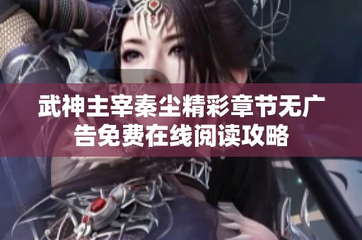 武神主宰秦尘精彩章节无广告免费在线阅读攻略